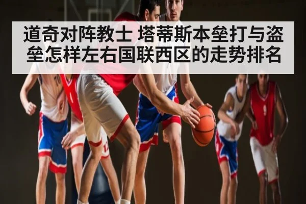 道奇对阵教士 塔蒂斯本垒打与盗垒怎样左右国联西区的走势排名 - kaiyun