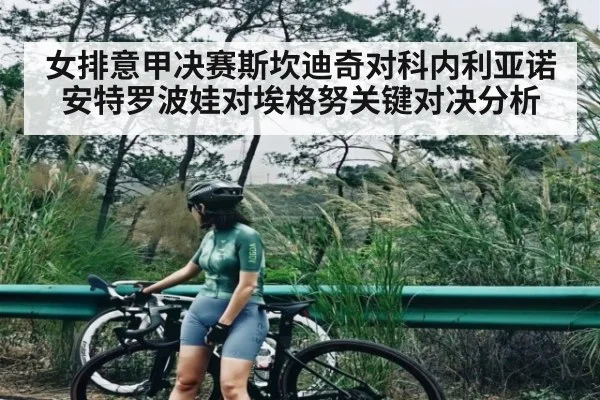 女排意甲决赛斯坎迪奇对科内利亚诺 安特罗波娃对埃格努关键对决分析 - kaiyun